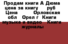 Продам книги А Дюма  цена за книгу 100 руб  › Цена ­ 100 - Орловская обл., Орел г. Книги, музыка и видео » Книги, журналы   